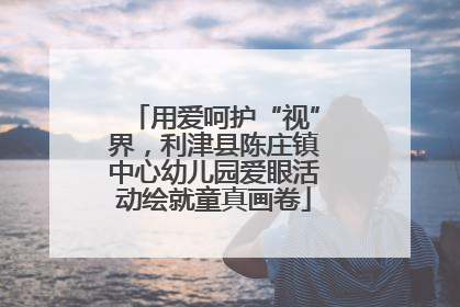 用爱呵护“视”界，利津县陈庄镇中心幼儿园爱眼活动绘就童真画卷